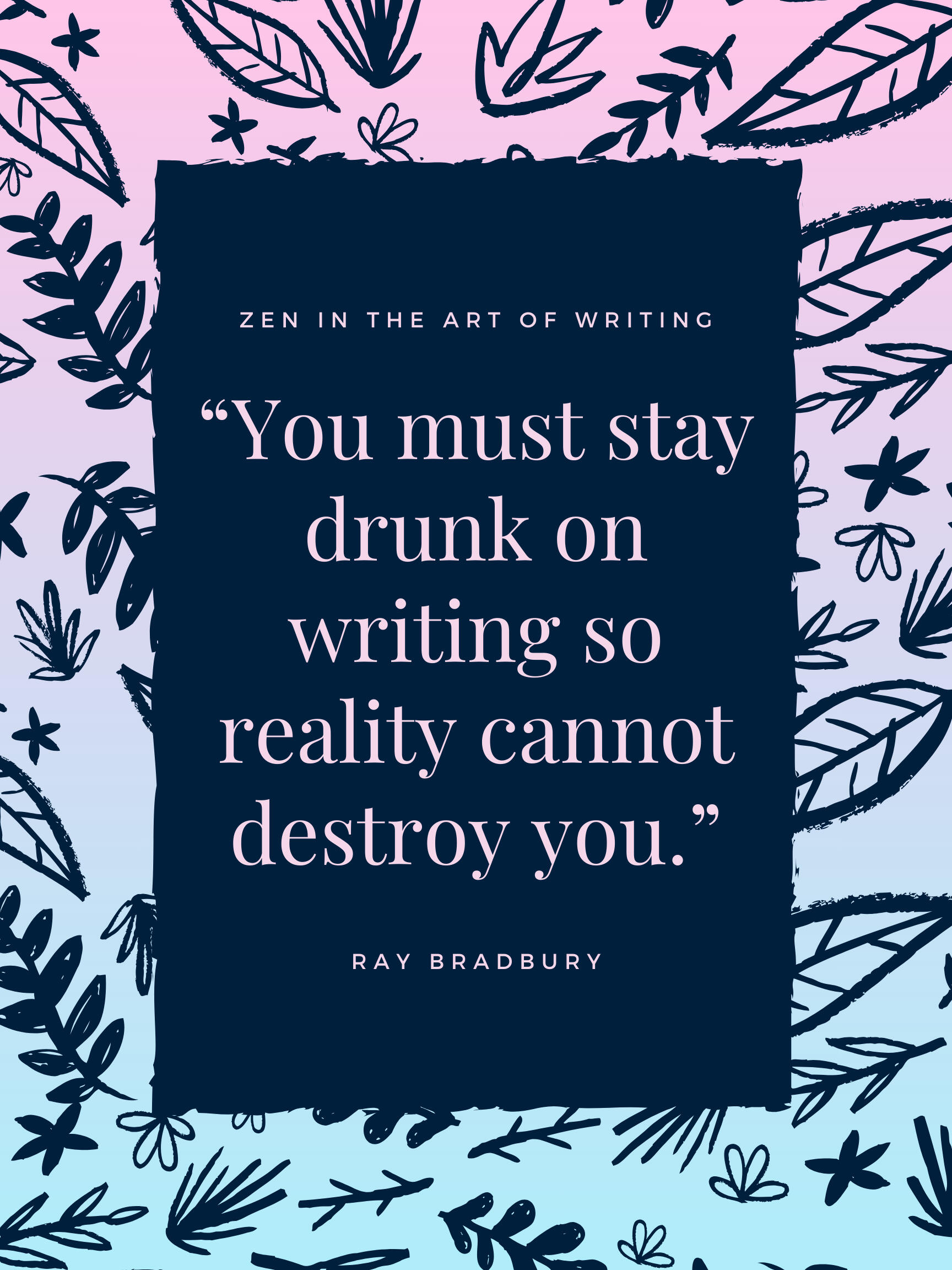 Ray Bradbury quote from Zen in the Art of Writing that says, "You must stay drunk on writing so reality cannot destroy you."